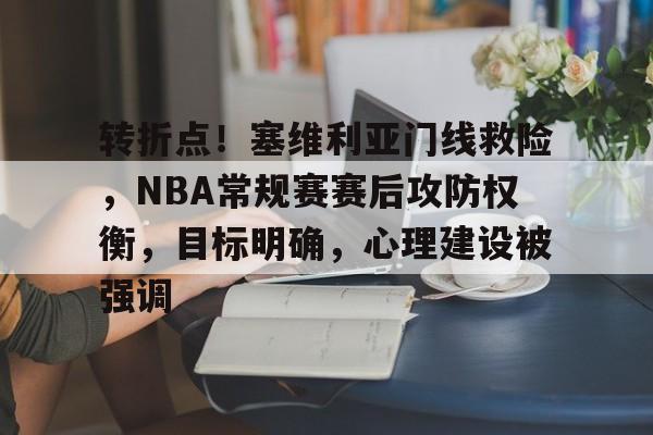 转折点！塞维利亚门线救险，NBA常规赛赛后攻防权衡，目标明确，心理建设被强调的简单介绍